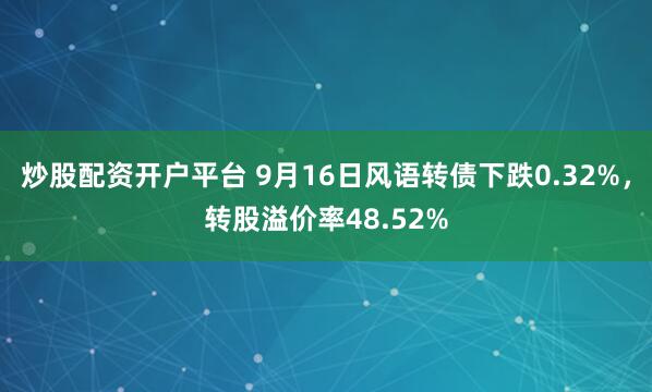 炒股配资开户平台 9月16日风语转债下跌0.32%，转股溢价率48.52%