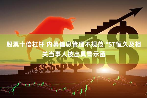 股票十倍杠杆 内幕信息管理不规范 *ST恒久及相关当事人被出具警示函