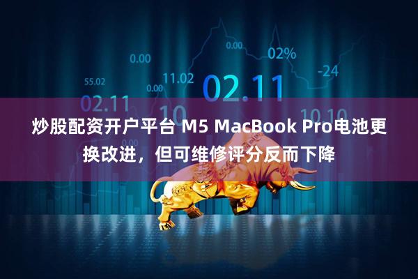 炒股配资开户平台 M5 MacBook Pro电池更换改进，但可维修评分反而下降