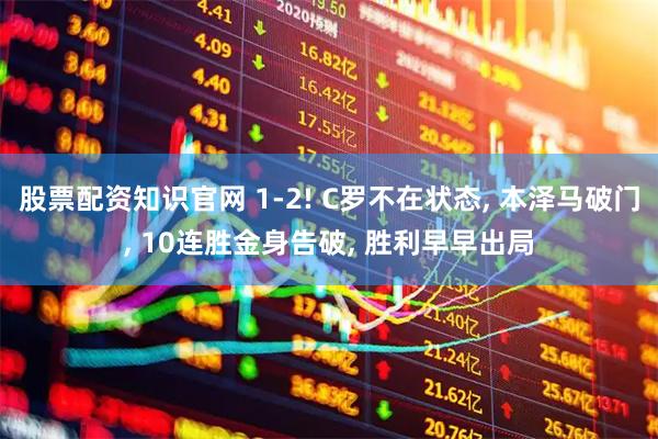 股票配资知识官网 1-2! C罗不在状态, 本泽马破门, 10连胜金身告破, 胜利早早出局