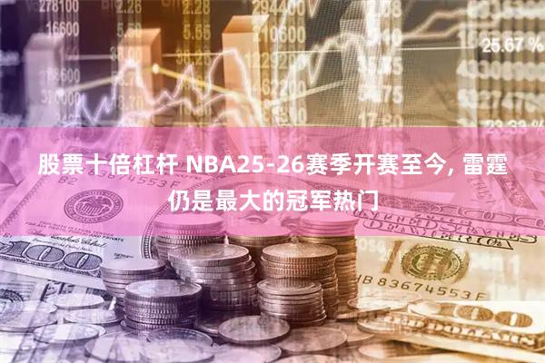 股票十倍杠杆 NBA25-26赛季开赛至今, 雷霆仍是最大的冠军热门