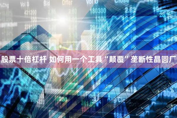 股票十倍杠杆 如何用一个工具“颠覆”垄断性晶圆厂