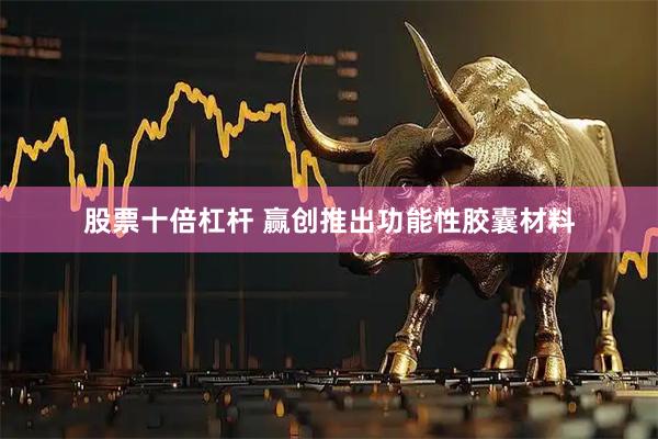 股票十倍杠杆 赢创推出功能性胶囊材料