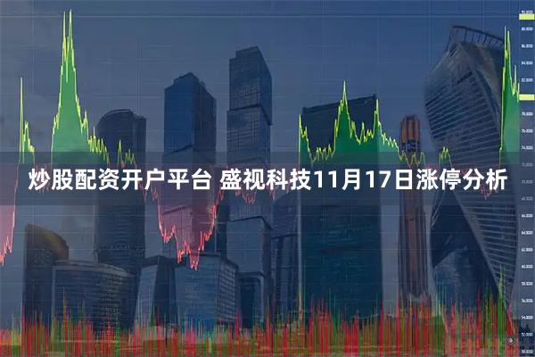 炒股配资开户平台 盛视科技11月17日涨停分析