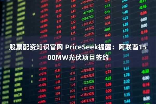 股票配资知识官网 PriceSeek提醒：阿联酋1500MW光伏项目签约