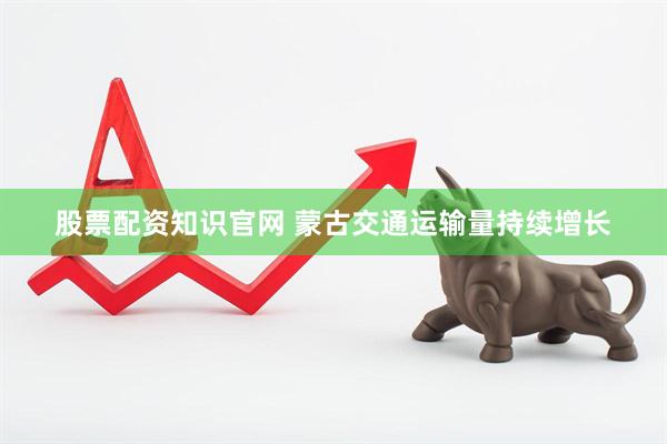 股票配资知识官网 蒙古交通运输量持续增长