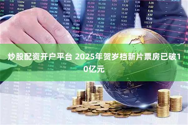 炒股配资开户平台 2025年贺岁档新片票房已破10亿元