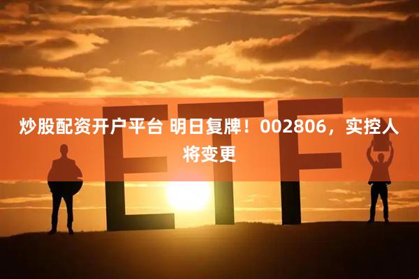 炒股配资开户平台 明日复牌！002806，实控人将变更