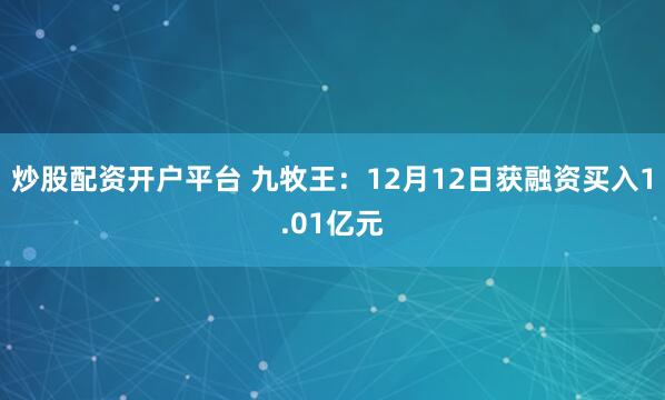 炒股配资开户平台 九牧王：12月12日获融资买入1.01亿元