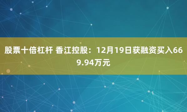 股票十倍杠杆 香江控股：12月19日获融资买入669.94万元