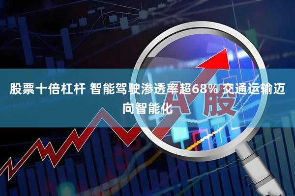 股票十倍杠杆 智能驾驶渗透率超68% 交通运输迈向智能化