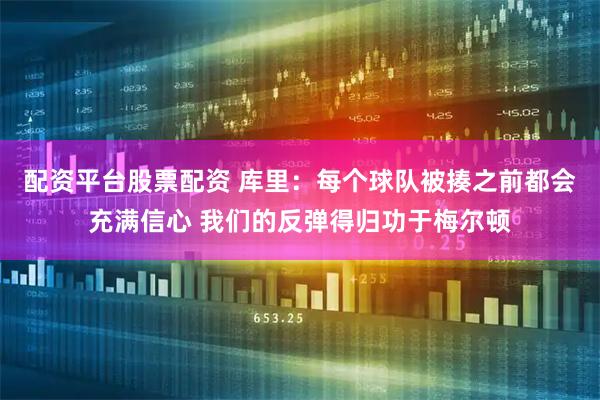 配资平台股票配资 库里：每个球队被揍之前都会充满信心 我们的反弹得归功于梅尔顿