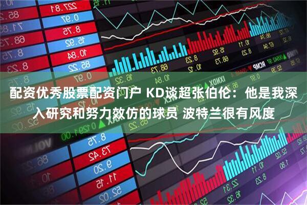 配资优秀股票配资门户 KD谈超张伯伦：他是我深入研究和努力效仿的球员 波特兰很有风度