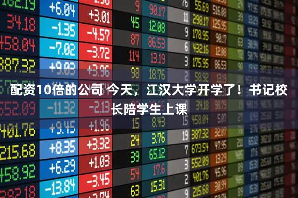 配资10倍的公司 今天，江汉大学开学了！书记校长陪学生上课