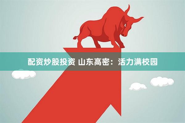 配资炒股投资 山东高密：活力满校园
