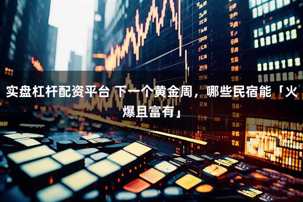 实盘杠杆配资平台 下一个黄金周，哪些民宿能「火爆且富有」