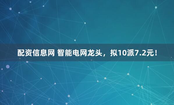 配资信息网 智能电网龙头，拟10派7.2元！