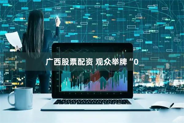 广西股票配资 观众举牌“0