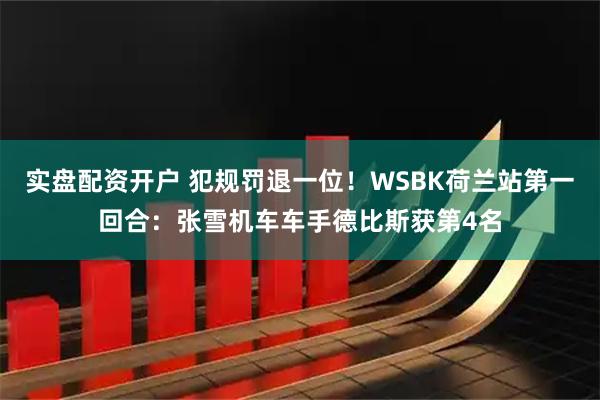 实盘配资开户 犯规罚退一位！WSBK荷兰站第一回合：张雪机车车手德比斯获第4名