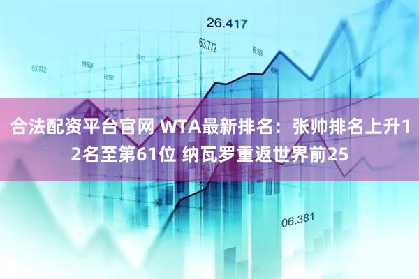合法配资平台官网 WTA最新排名：张帅排名上升12名至第61位 纳瓦罗重返世界前25